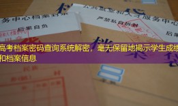 高考档案密码查询系统解密，毫无保留地揭示学生成绩和档案信息