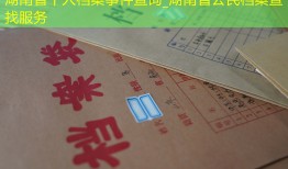 湖南省个人档案事件查询_湖南省公民档案查找服务
