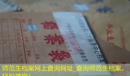师范生档案网上查询网址_查询师范生档案，轻松搞定！