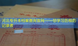 河北专升本档案查询官网——您学习历程的记录者