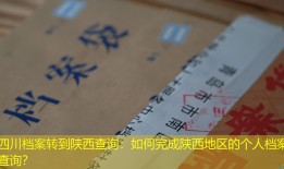 四川档案转到陕西查询：如何完成陕西地区的个人档案查询？