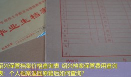 绍兴保管档案价格查询表_绍兴档案保管费用查询表：个人档案退回原籍后如何查询？