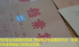 西安就业档案查询系统_西安职业档案查询平台：帮助您快速掌握自己的职业历程！