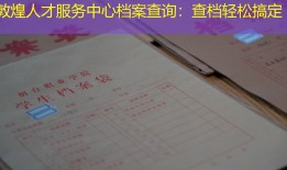 敦煌人才服务中心档案查询：查档轻松搞定