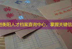 走进衡阳人才档案查询中心，掌握关键信息