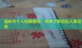 温岭市个人档案查询：简单了解您的人事信息
