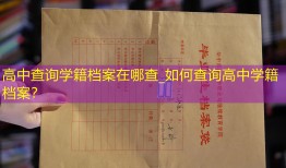 高中查询学籍档案在哪查_如何查询高中学籍档案？