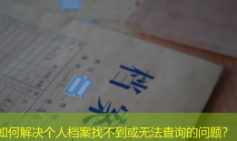 如何解决个人档案找不到或无法查询的问题？