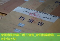 荥阳查询档案在哪儿查询_荥阳档案查询，从此轻松无忧！