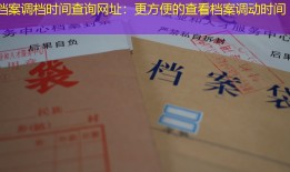 档案调档时间查询网址：更方便的查看档案调动时间