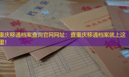重庆移通档案查询官网网址：查重庆移通档案就上这里！