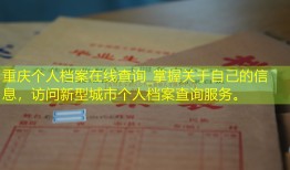 重庆个人档案在线查询_掌握关于自己的信息，访问新型城市个人档案查询服务。