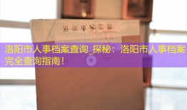 洛阳市人事档案查询_探秘：洛阳市人事档案完全查询指南！