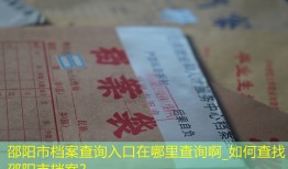 邵阳市档案查询入口在哪里查询啊_如何查找邵阳市档案？