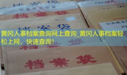 黄冈人事档案查询网上查询_黄冈人事档案轻松上网，快速查询！