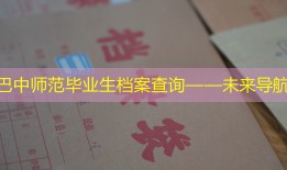 巴中师范毕业生档案查询——未来导航