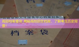 高招档案查询_揭秘高校招生档案，了解考生历史背景！
