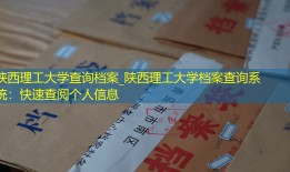 陕西理工大学查询档案_陕西理工大学档案查询系统：快速查阅个人信息