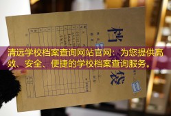 清远学校档案查询网站官网：为您提供高效、安全、便捷的学校档案查询服务。