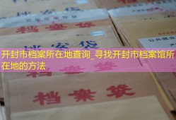 开封市档案所在地查询_寻找开封市档案馆所在地的方法