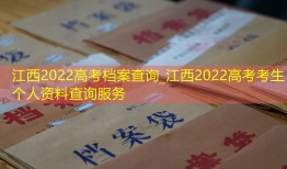 江西2022高考档案查询_江西2022高考考生个人资料查询服务