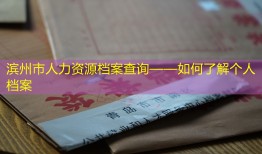 滨州市人力资源档案查询——如何了解个人档案