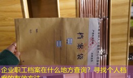企业职工档案在什么地方查询？寻找个人档案的有效方法