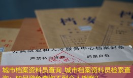 城市档案资料员查询_城市档案资料员检索查询：如何避免查询不到个人档案？