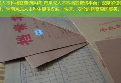 南京成人本科档案查询系统_南京成人本科档案查询平台：深度解读国家档案政策，为南京成人本科生提供权威、快速、安全的档案查询服务。
