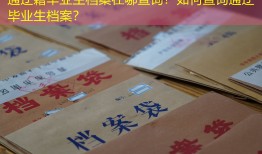 通辽籍毕业生档案在哪查询？如何查询通辽毕业生档案？