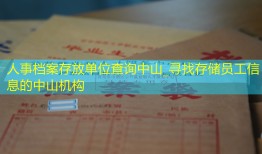 人事档案存放单位查询中山_寻找存储员工信息的中山机构