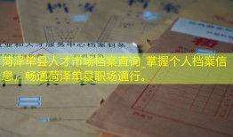 菏泽单县人才市场档案查询_掌握个人档案信息，畅通菏泽单县职场通行。