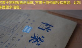 甘肃平凉档案查询系统_甘肃平凉档案轻松查询，让您掌握更多信息。