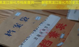 黑龙江绥化市档案查询——解密黑龙江绥化市历史文献