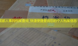 成都人事网档案查询_快速便捷查询您的个人档案信息