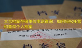 太仓档案存储单位电话查询：如何轻松托管和查询个人档案