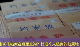 邯郸市档案在哪里查询？找准个人档案的归属地