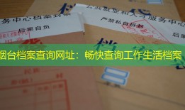 烟台档案查询网址：畅快查询工作生活档案