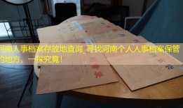 河南人事档案存放地查询_寻找河南个人人事档案保管的地方，一探究竟！