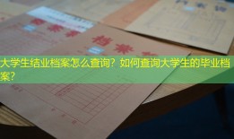 大学生结业档案怎么查询？如何查询大学生的毕业档案？