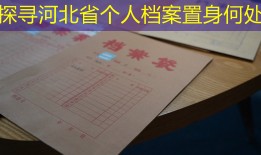 探寻河北省个人档案置身何处