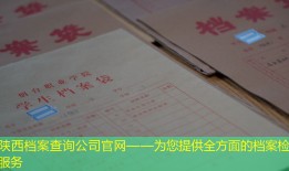陕西档案查询公司官网——为您提供全方面的档案检索服务