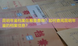 昆明年鉴档案在哪里查询？如何查阅昆明年鉴的档案信息？
