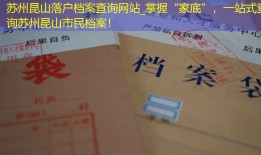苏州昆山落户档案查询网站_掌握“家底”，一站式查询苏州昆山市民档案！