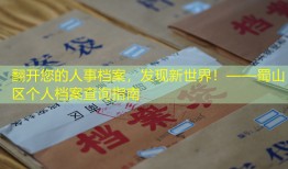翻开您的人事档案，发现新世界！——蜀山区个人档案查询指南