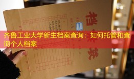 齐鲁工业大学新生档案查询：如何托管和查询个人档案