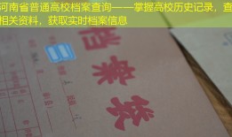 河南省普通高校档案查询——掌握高校历史记录，查询相关资料，获取实时档案信息