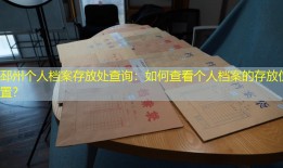 邳州个人档案存放处查询：如何查看个人档案的存放位置？
