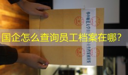 国企怎么查询员工档案在哪？