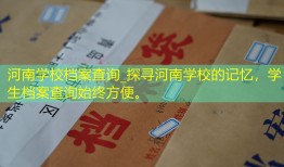 河南学校档案查询_探寻河南学校的记忆，学生档案查询始终方便。